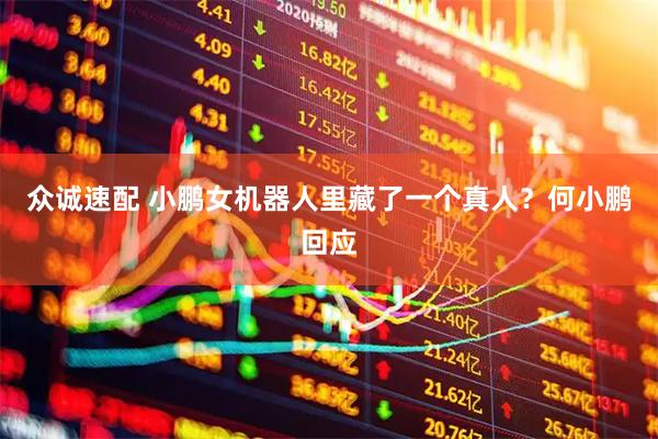 众诚速配 小鹏女机器人里藏了一个真人？何小鹏回应