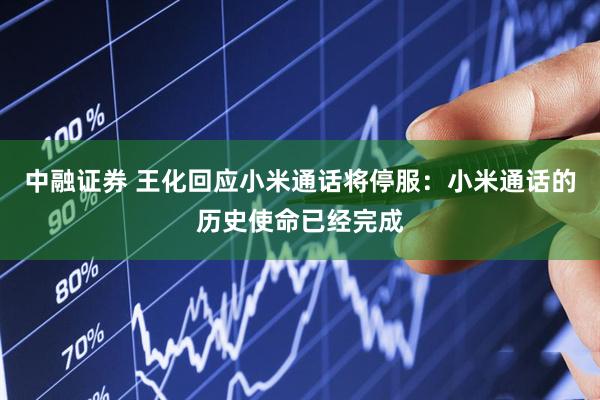 中融证券 王化回应小米通话将停服：小米通话的历史使命已经完成