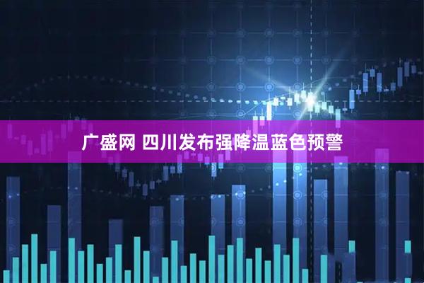 广盛网 四川发布强降温蓝色预警