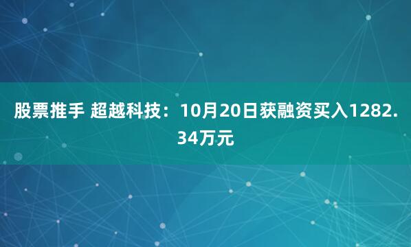 股票推手 超越科技：10月20日获融资买入1282.34万元