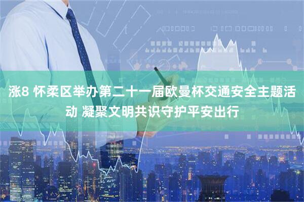 涨8 怀柔区举办第二十一届欧曼杯交通安全主题活动 凝聚文明共识守护平安出行