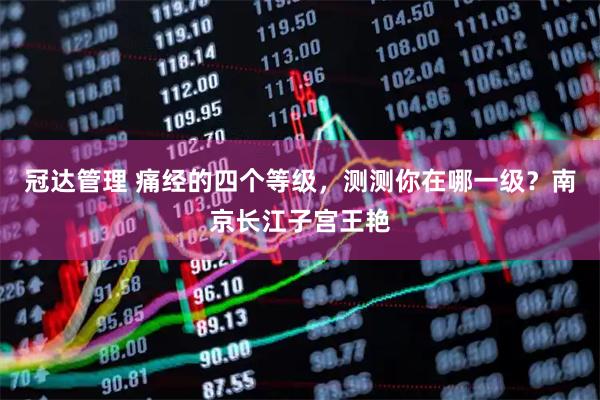冠达管理 痛经的四个等级，测测你在哪一级？南京长江子宫王艳