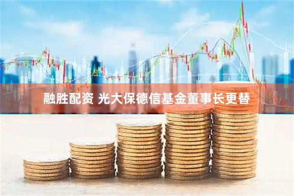 融胜配资 光大保德信基金董事长更替